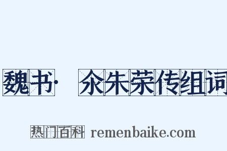 魏书·氽朱荣传组词是什么意思的图片